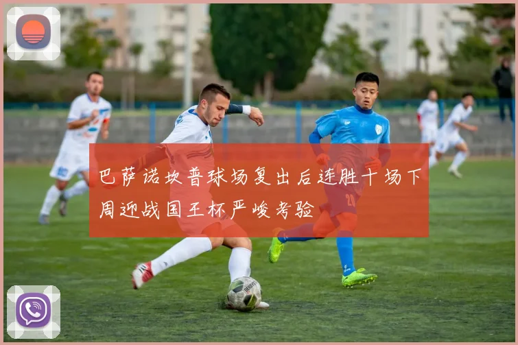 巴萨诺坎普球场复出后连胜十场下周迎战国王杯严峻考验