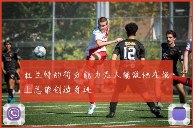 杜兰特的得分能力无人能敌他在场上总能创造奇迹