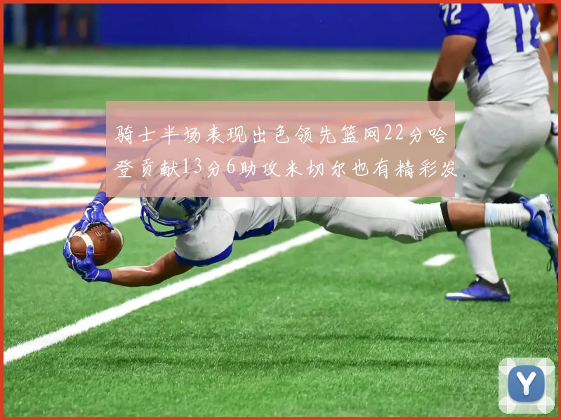 骑士半场表现出色领先篮网22分哈登贡献13分6助攻米切尔也有精彩发挥