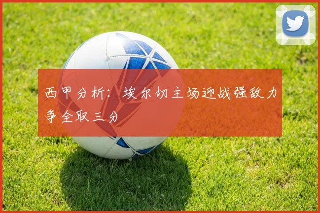 西甲分析：埃尔切主场迎战强敌力争全取三分