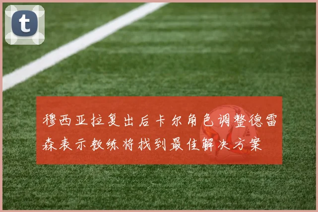 穆西亚拉复出后卡尔角色调整德雷森表示教练将找到最佳解决方案