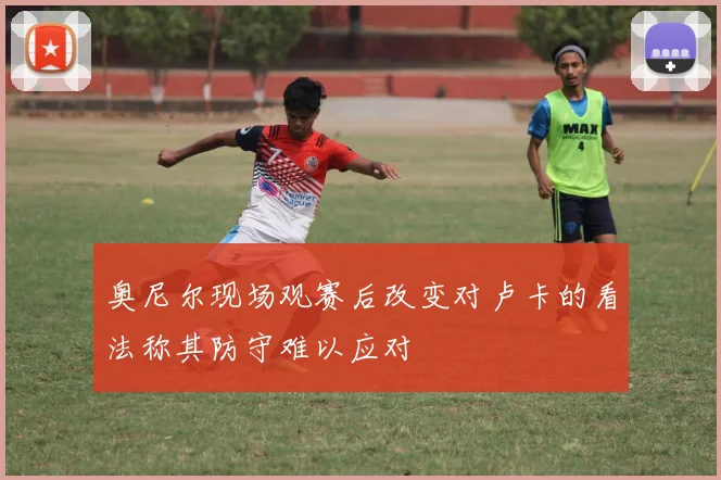 奥尼尔现场观赛后改变对卢卡的看法称其防守难以应对