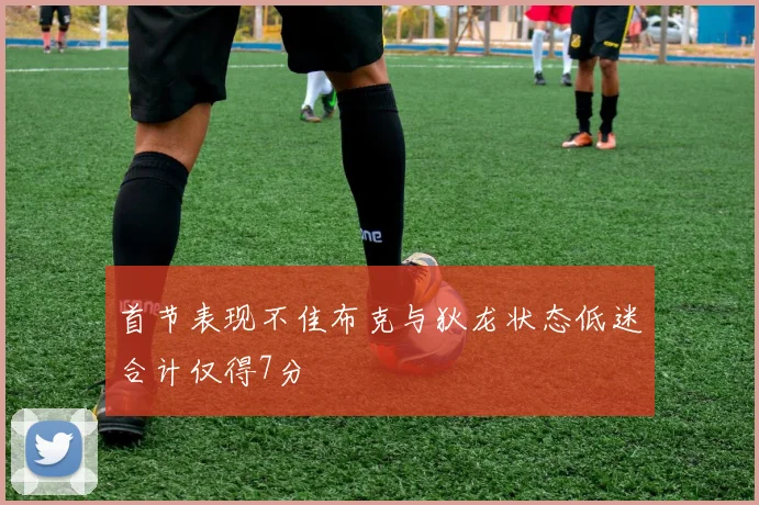 首节表现不佳布克与狄龙状态低迷合计仅得7分