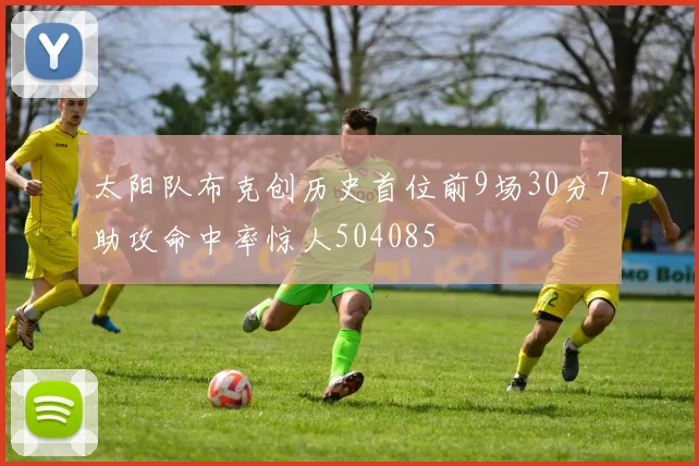 太阳队布克创历史首位前9场30分7助攻命中率惊人504085