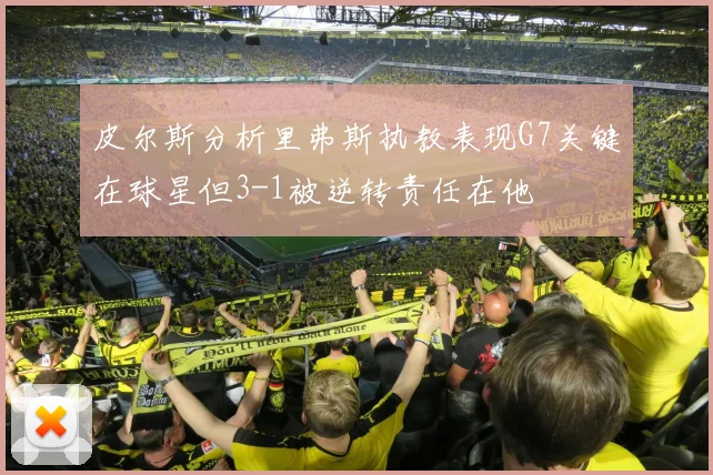 皮尔斯分析里弗斯执教表现G7关键在球星但3-1被逆转责任在他