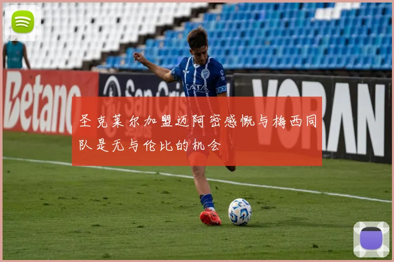 圣克莱尔加盟迈阿密感慨与梅西同队是无与伦比的机会
