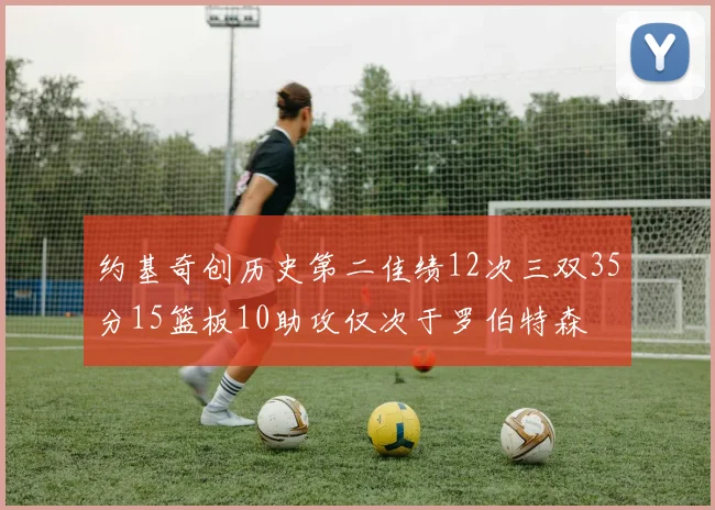 约基奇创历史第二佳绩12次三双35分15篮板10助攻仅次于罗伯特森