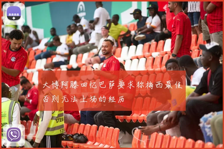 大博阿滕回忆巴萨要求称梅西最佳否则无法上场的经历