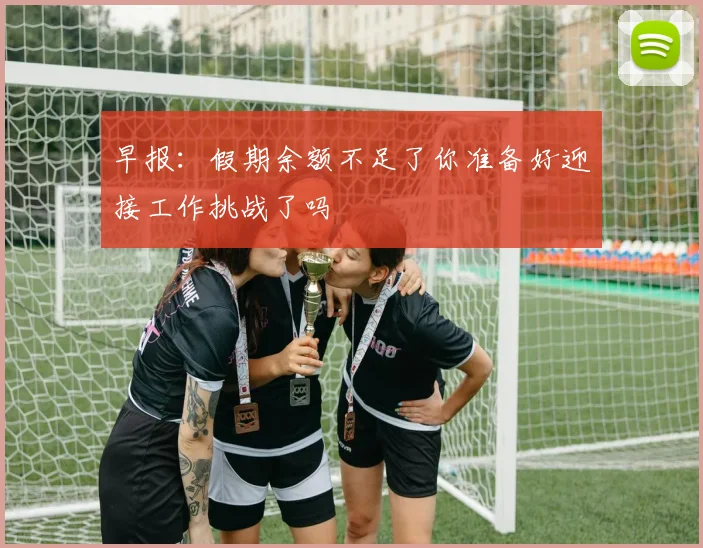 早报：假期余额不足了你准备好迎接工作挑战了吗