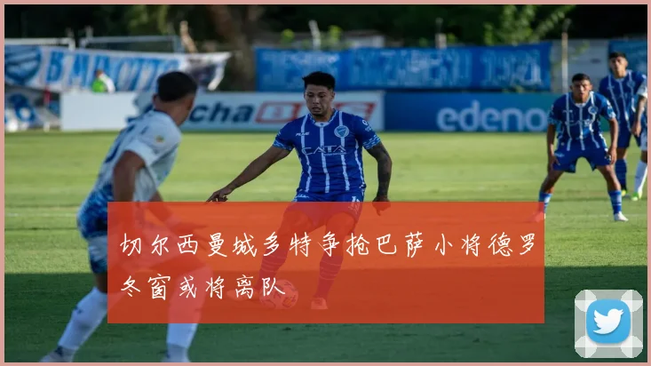 切尔西曼城多特争抢巴萨小将德罗冬窗或将离队