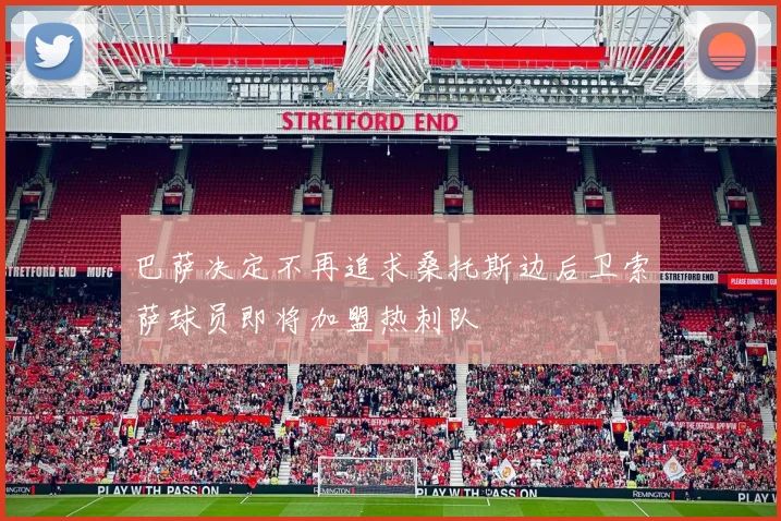 巴萨决定不再追求桑托斯边后卫索萨球员即将加盟热刺队